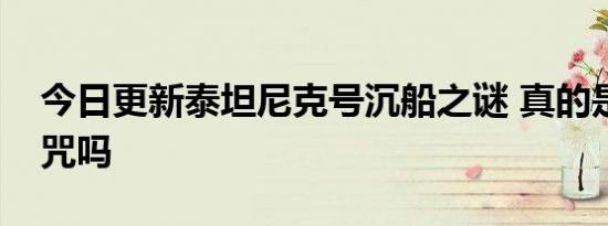 今日更新泰坦尼克号沉船之谜 真的是因为诅咒吗