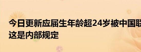 今日更新应届生年龄超24岁被中国联通解约 这是内部规定