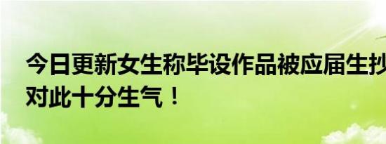 今日更新女生称毕设作品被应届生抄袭参赛 对此十分生气！