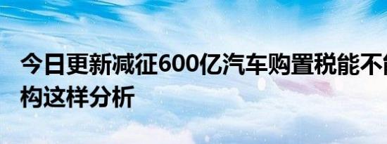 今日更新减征600亿汽车购置税能不能救市机构这样分析