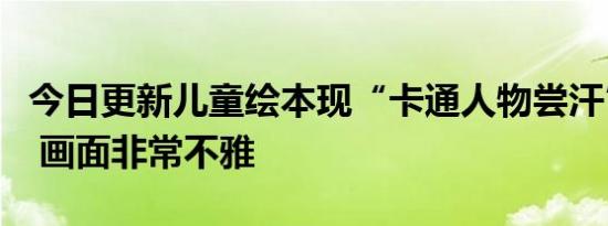 今日更新儿童绘本现“卡通人物尝汗”引争议 画面非常不雅