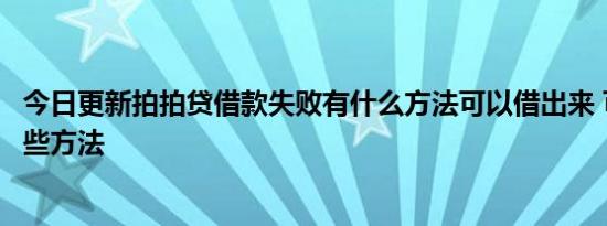 今日更新拍拍贷借款失败有什么方法可以借出来 可以尝试这些方法