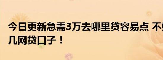 今日更新急需3万去哪里贷容易点 不妨申请这几网贷口子！