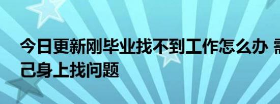 今日更新刚毕业找不到工作怎么办 需要从自己身上找问题