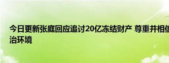 今日更新张庭回应追讨20亿冻结财产 尊重并相信大陆的法治环境