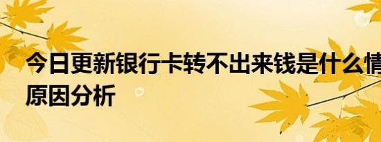 今日更新银行卡转不出来钱是什么情况 来看原因分析