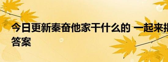 今日更新秦奋他家干什么的 一起来揭晓真正答案