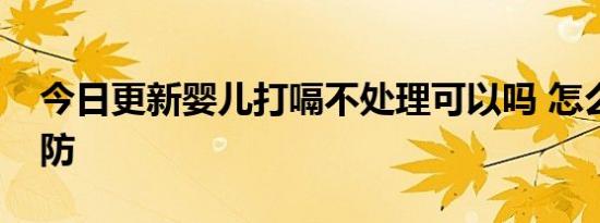 今日更新婴儿打嗝不处理可以吗 怎么才能预防