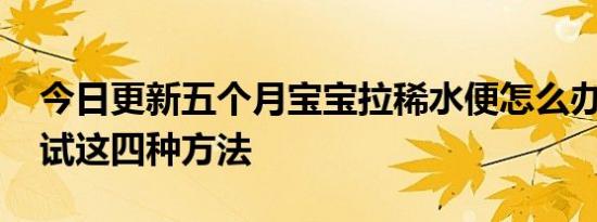 今日更新五个月宝宝拉稀水便怎么办 可以试试这四种方法