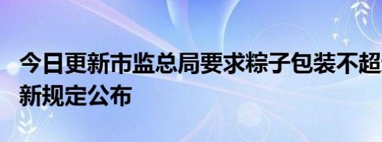 今日更新市监总局要求粽子包装不超过3层 最新规定公布