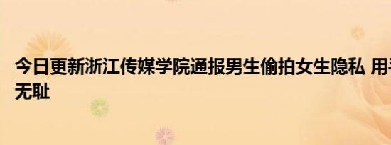 今日更新浙江传媒学院通报男生偷拍女生隐私 用手机偷拍太无耻