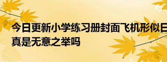 今日更新小学练习册封面飞机形似日本军机 真是无意之举吗