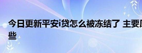 今日更新平安i贷怎么被冻结了 主要原因是这些