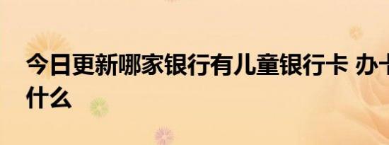 今日更新哪家银行有儿童银行卡 办卡要求是什么