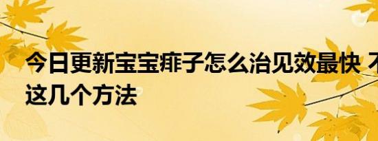 今日更新宝宝痱子怎么治见效最快 不妨试试这几个方法