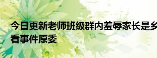 今日更新老师班级群内羞辱家长是乡下人 来看事件原委