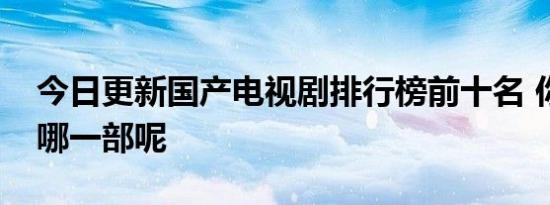 今日更新国产电视剧排行榜前十名 你都看过哪一部呢