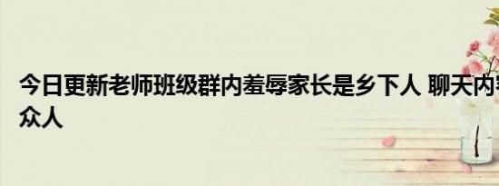 今日更新老师班级群内羞辱家长是乡下人 聊天内容曝光惊呆众人