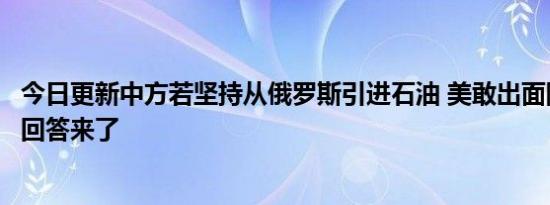 今日更新中方若坚持从俄罗斯引进石油 美敢出面阻拦沙利文回答来了