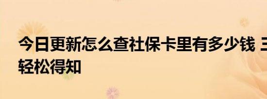 今日更新怎么查社保卡里有多少钱 三种方式轻松得知