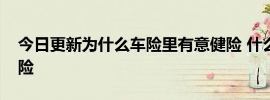 今日更新为什么车险里有意健险 什么是意健险