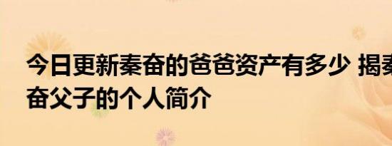 今日更新秦奋的爸爸资产有多少 揭秦嗣新秦奋父子的个人简介