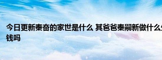 今日更新秦奋的家世是什么 其爸爸秦嗣新做什么生意的很有钱吗