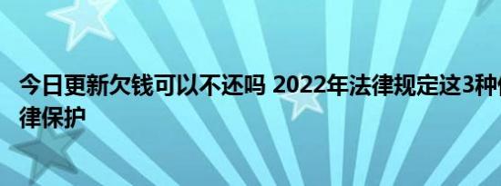 今日更新欠钱可以不还吗 2022年法律规定这3种借款不受法律保护