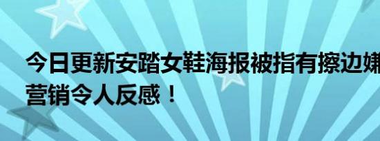 今日更新安踏女鞋海报被指有擦边嫌疑 低俗营销令人反感！