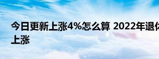 今日更新上涨4%怎么算 2022年退休金继续上涨