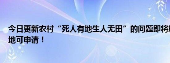 今日更新农村“死人有地生人无田”的问题即将解决 4类土地可申请！