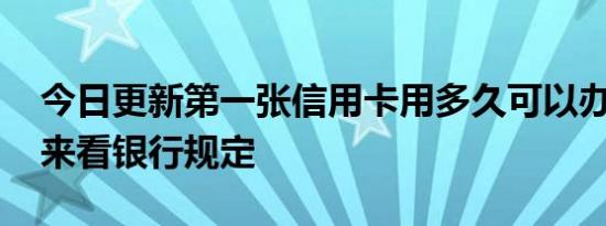 今日更新第一张信用卡用多久可以办第二张 来看银行规定