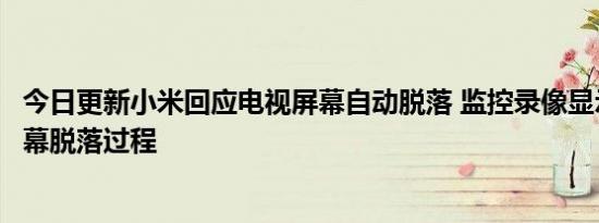 今日更新小米回应电视屏幕自动脱落 监控录像显示出电视屏幕脱落过程