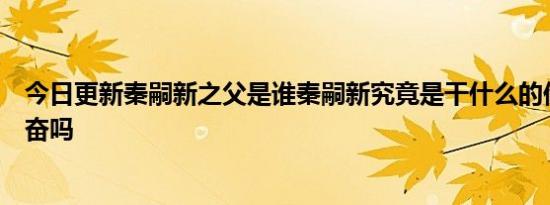 今日更新秦嗣新之父是谁秦嗣新究竟是干什么的他儿子是秦奋吗