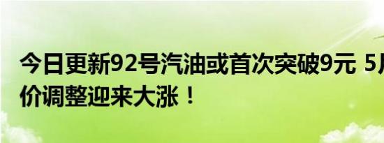 今日更新92号汽油或首次突破9元 5月30日油价调整迎来大涨！