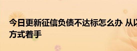 今日更新征信负债不达标怎么办 从以下几个方式着手