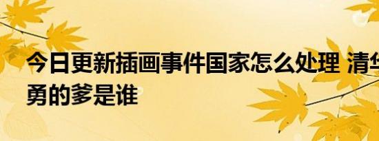 今日更新插画事件国家怎么处理 清华美院吴勇的爹是谁