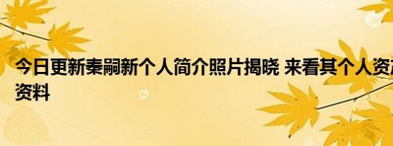 今日更新秦嗣新个人简介照片揭晓 来看其个人资产及发家史资料