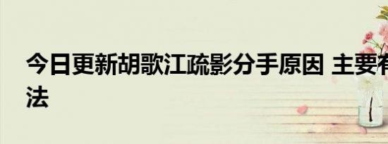 今日更新胡歌江疏影分手原因 主要有三种说法