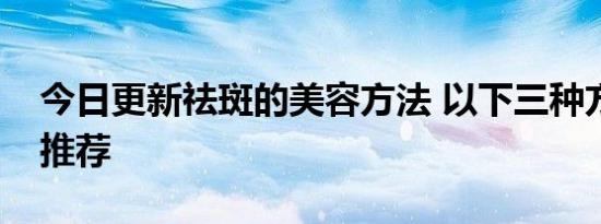 今日更新祛斑的美容方法 以下三种方法值得推荐