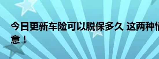 今日更新车险可以脱保多久 这两种情况要注意！