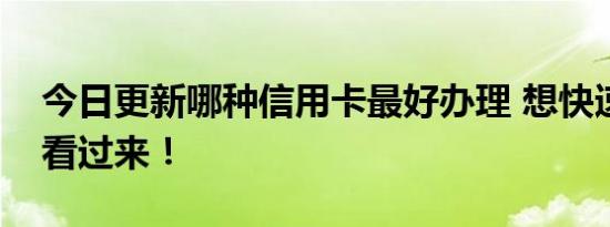 今日更新哪种信用卡最好办理 想快速办卡的看过来！