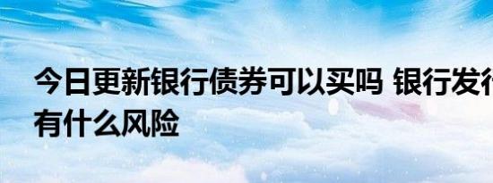 今日更新银行债券可以买吗 银行发行的债券有什么风险