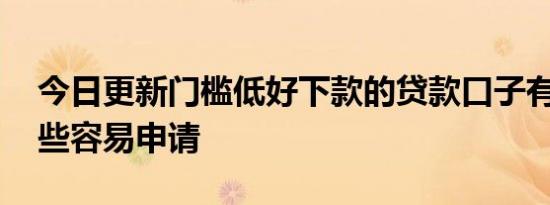 今日更新门槛低好下款的贷款口子有哪些 这些容易申请