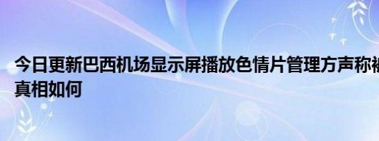 今日更新巴西机场显示屏播放色情片管理方声称被黑客入侵 真相如何