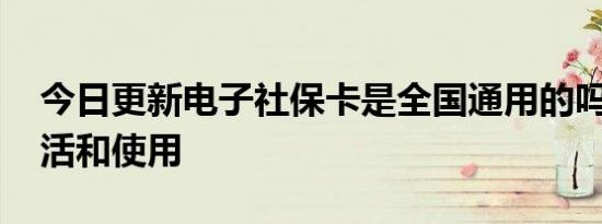 今日更新电子社保卡是全国通用的吗 怎么激活和使用