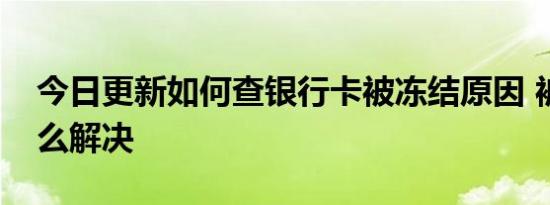 今日更新如何查银行卡被冻结原因 被冻结怎么解决