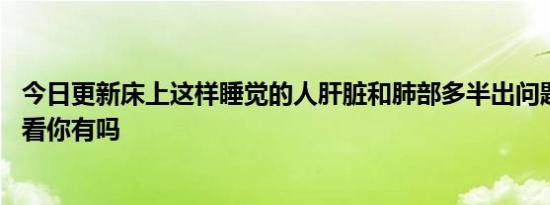 今日更新床上这样睡觉的人肝脏和肺部多半出问题了 赶紧看看你有吗