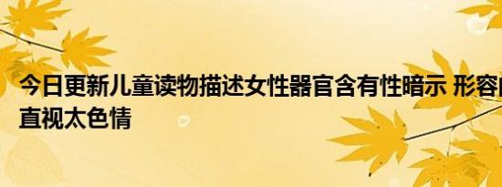 今日更新儿童读物描述女性器官含有性暗示 形容的意思不忍直视太色情