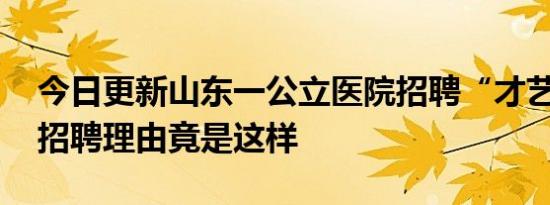 今日更新山东一公立医院招聘“才艺护士” 招聘理由竟是这样